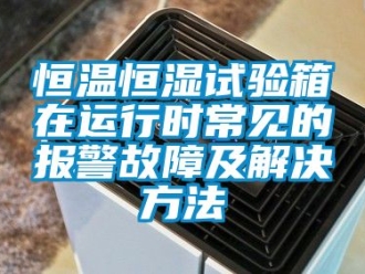 知识百科恒温恒湿试验箱在运行时常见的报警故障及解决方法