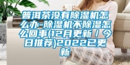 普洱茶没有除湿机怎么办-除湿机不除湿怎么回事(12月更新／今日推荐)2022已更新