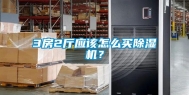 3房2厅应该怎么买除湿机？