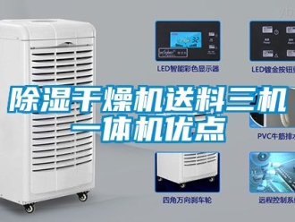 企业新闻除湿干燥机送料三机一体机优点