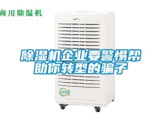 常见问题除湿机企业要警惕帮助你转型的骗子