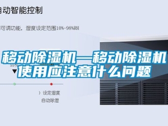 行业新闻移动除湿机—移动除湿机使用应注意什么问题