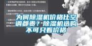 为何除湿机价格比空调都贵？除湿机选购不可只看价格