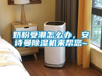 企业新闻奶粉受潮怎么办，安诗曼除湿机来帮您~