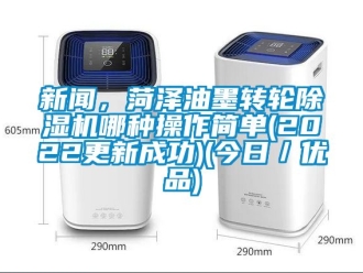 常见问题新闻，菏泽油墨转轮除湿机哪种操作简单(2022更新成功)(今日／优品)