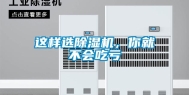 这样选除湿机，你就不会吃亏