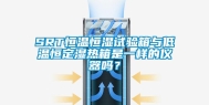 SRT恒温恒湿试验箱与低温恒定湿热箱是一样的仪器吗？