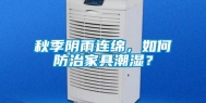 秋季阴雨连绵，如何防治家具潮湿？