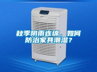 常见问题秋季阴雨连绵，如何防治家具潮湿？