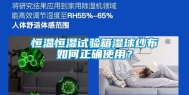 恒温恒湿试验箱湿球纱布如何正确使用？