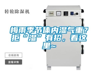 行业新闻梅雨季节体内湿气重？拒“湿”有招，看这里~