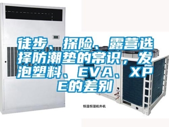 常见问题徒步、探险、露营选择防潮垫的常识，发泡塑料、EVA、XPE的差别