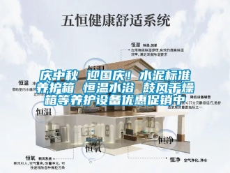 知识百科庆中秋 迎国庆！水泥标准养护箱 恒温水浴 鼓风干燥箱等养护设备优惠促销中