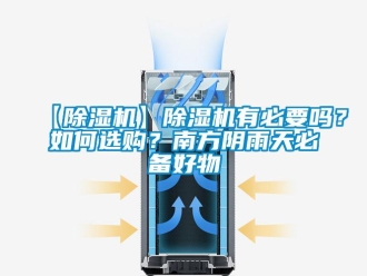 企业新闻【除湿机】除湿机有必要吗？如何选购？南方阴雨天必备好物