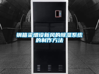 行业新闻钢箱梁增设新风的除湿系统的制作方法