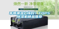 不惧潮湿心情好！TOP5除湿机精品推荐