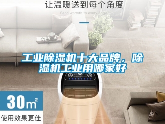 常见问题工业除湿机十大品牌，除湿机工业用哪家好