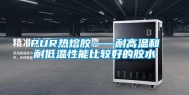 PUR热熔胶——耐高温和耐低温性能比较好的胶水