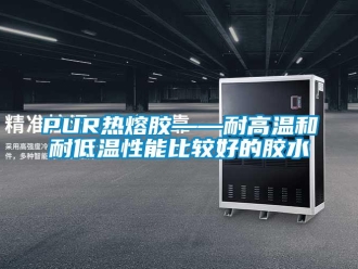 常见问题PUR热熔胶——耐高温和耐低温性能比较好的胶水