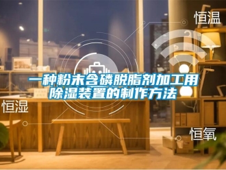 行业新闻一种粉末含磷脱脂剂加工用除湿装置的制作方法