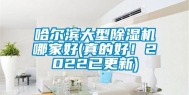哈尔滨大型除湿机哪家好(真的好！2022已更新)