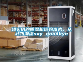 企业新闻超实用的除湿机选购攻略，从此跟潮湿say goodbye