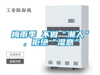 行业新闻梅雨季 不做“潮人”，拒绝“湿意”