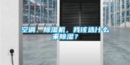 空调、除湿机，我该选什么来除湿？