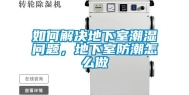 如何解决地下室潮湿问题，地下室防潮怎么做