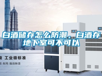 企业新闻白酒储存怎么防潮，白酒存地下室可不可以