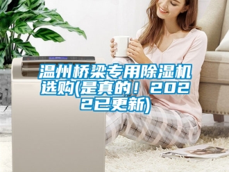 行业新闻温州桥梁专用除湿机选购(是真的！2022已更新)