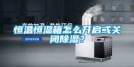 恒温恒湿箱怎么开启或关闭除湿？