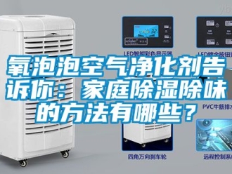 企业新闻氧泡泡空气净化剂告诉你：家庭除湿除味的方法有哪些？