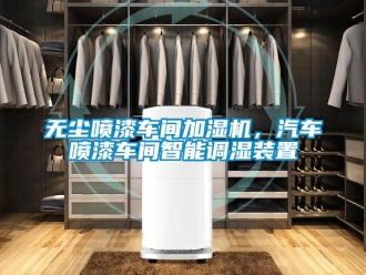 知识百科无尘喷漆车间加湿机，汽车喷漆车间智能调湿装置