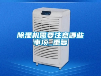 行业新闻除湿机需要注意哪些事项_重复