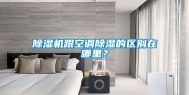 除湿机跟空调除湿的区别在哪里？