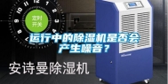 运行中的除湿机是否会产生噪音？