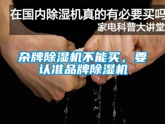 知识百科杂牌除湿机不能买，要认准品牌除湿机