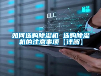 行业新闻如何选购除湿机 选购除湿机的注意事项【详解】