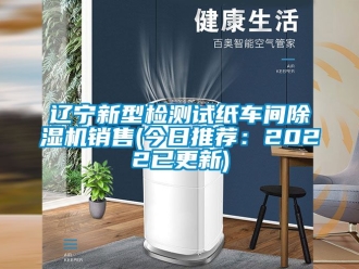 企业新闻辽宁新型检测试纸车间除湿机销售(今日推荐：2022已更新)