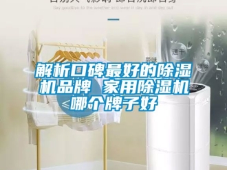 企业新闻解析口碑最好的除湿机品牌 家用除湿机哪个牌子好