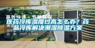 医药冷库湿度过高怎么办？药品冷库解决潮湿除湿方案