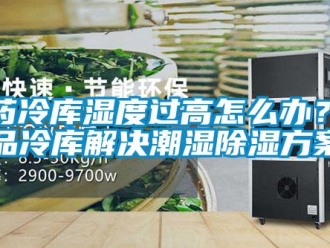 企业新闻医药冷库湿度过高怎么办？药品冷库解决潮湿除湿方案