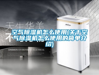 行业新闻空气除湿机怎么使用(关于空气除湿机怎么使用的简单介绍)