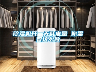 行业新闻除湿机开一天耗电量 你需要这么做