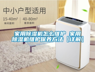 常见问题家用除湿机怎么维护 家用除湿机维护保养方法【详解】