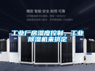 企业新闻工业厂房湿度控制，工业除湿机来搞定