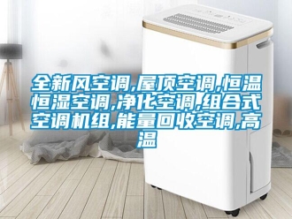 知识百科全新风空调,屋顶空调,恒温恒湿空调,净化空调,组合式空调机组,能量回收空调,高温