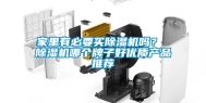 家里有必要买除湿机吗？ 除湿机哪个牌子好优质产品推荐