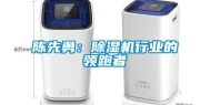 陈先勇：除湿机行业的领跑者